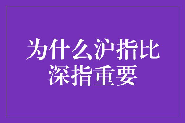 为什么沪指比深指重要