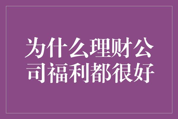 为什么理财公司福利都很好