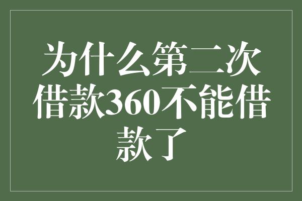 为什么第二次借款360不能借款了