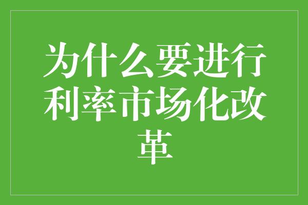 为什么要进行利率市场化改革