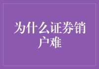 为什么证券账户销户难：背后的利益博弈与技术门槛