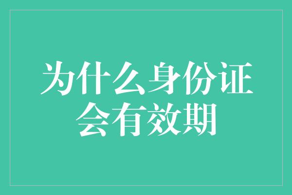 为什么身份证会有效期