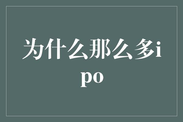 为什么那么多ipo