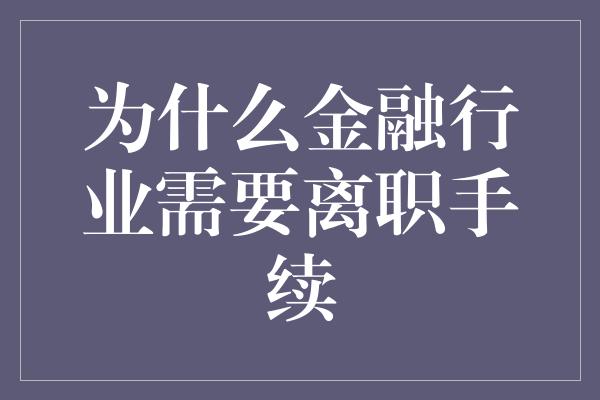 为什么金融行业需要离职手续