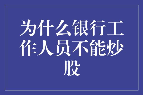 为什么银行工作人员不能炒股