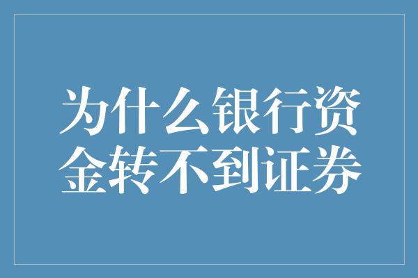 为什么银行资金转不到证券