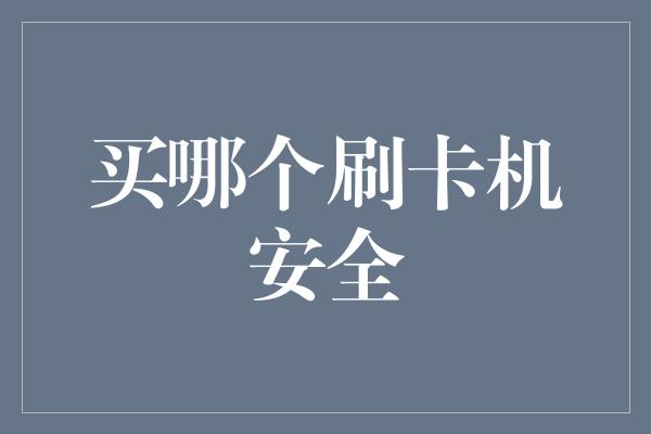 买哪个刷卡机安全