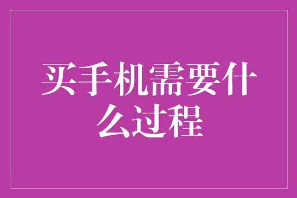 买手机需要什么过程