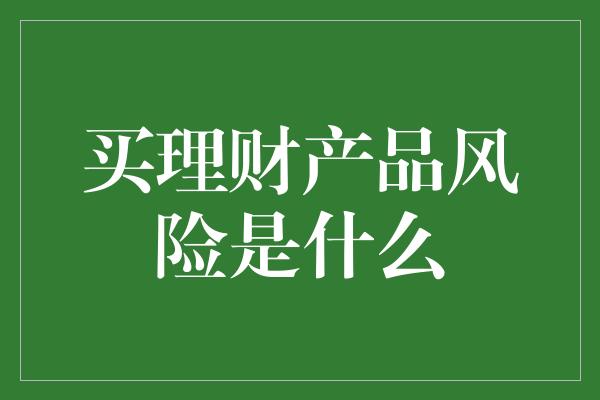 买理财产品风险是什么