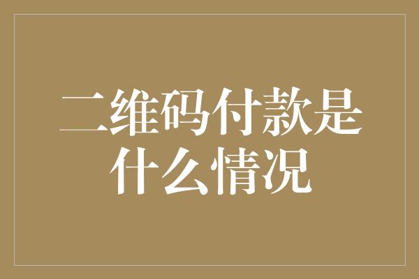 二维码付款是什么情况