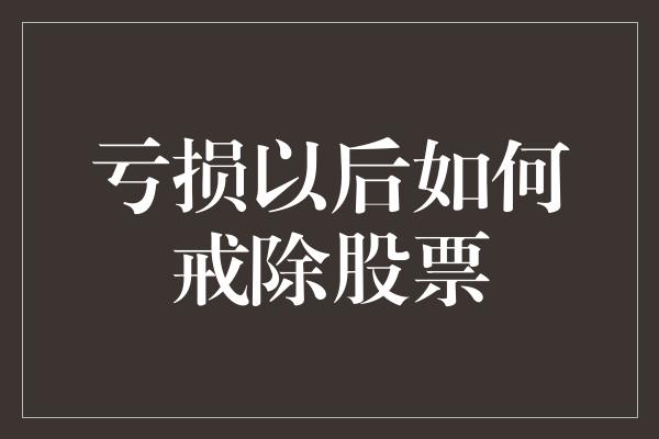 亏损以后如何戒除股票