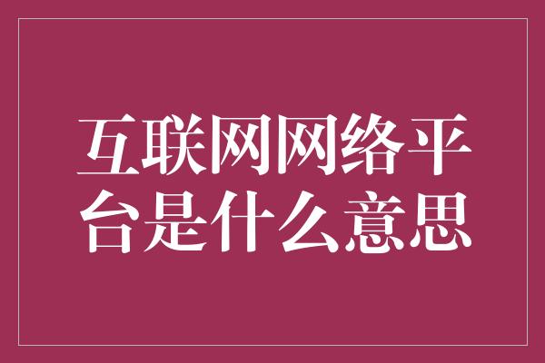 互联网网络平台是什么意思