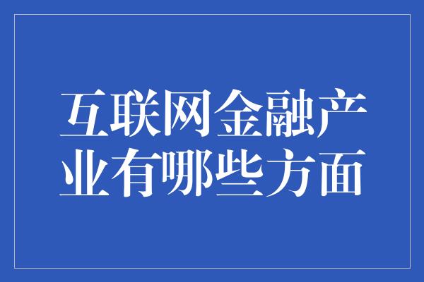 互联网金融产业有哪些方面