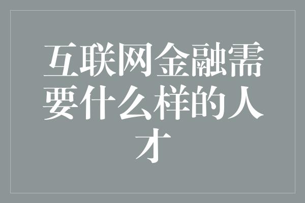 互联网金融需要什么样的人才