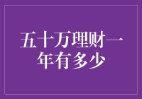 五十万理财一年收益可观：稳健策略下的财富增长