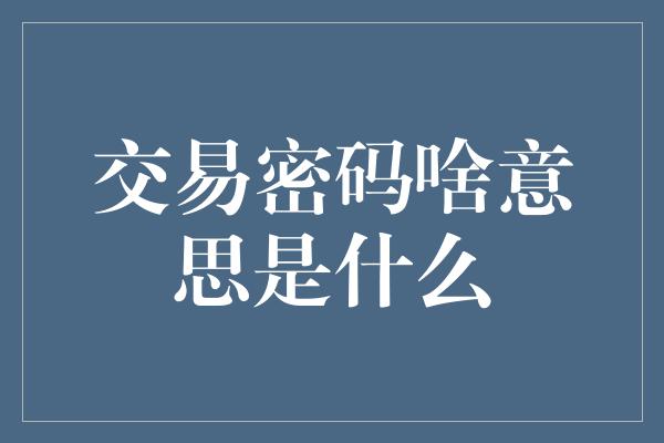 交易密码啥意思是什么