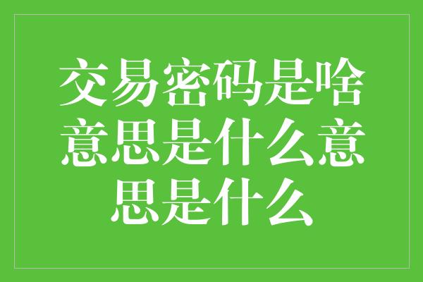 交易密码是啥意思是什么意思是什么