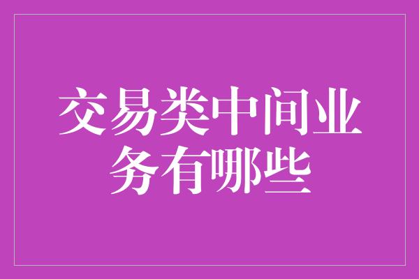 交易类中间业务有哪些