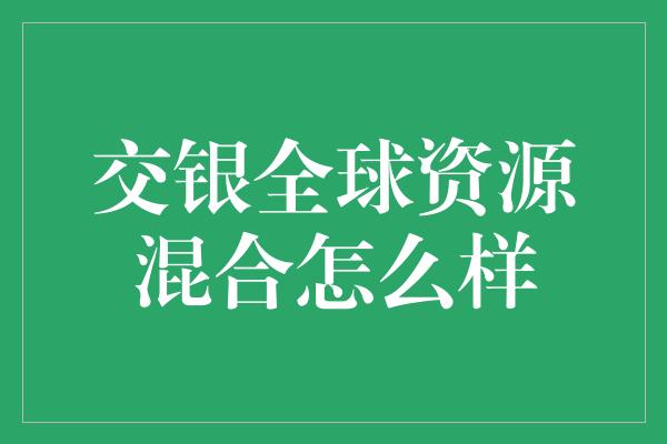 交银全球资源混合怎么样