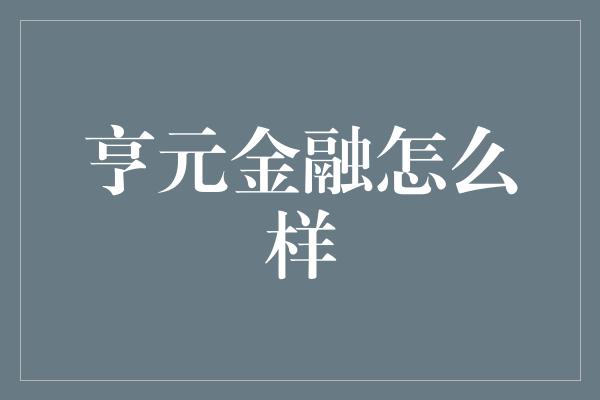 亨元金融怎么样