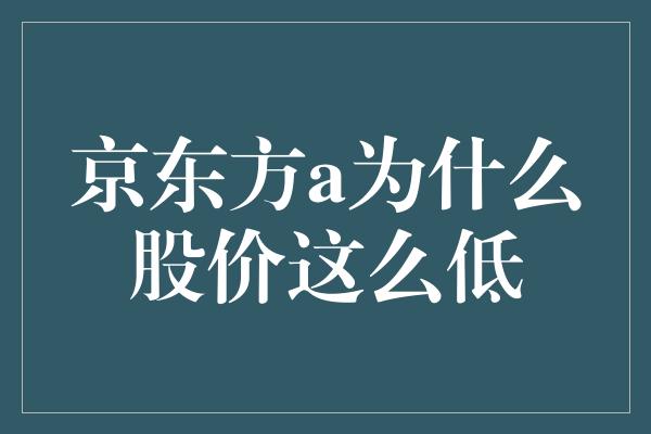 京东方a为什么股价这么低