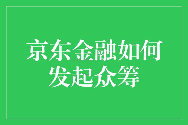 京东金融如何发起众筹