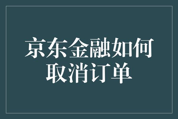 京东金融如何取消订单