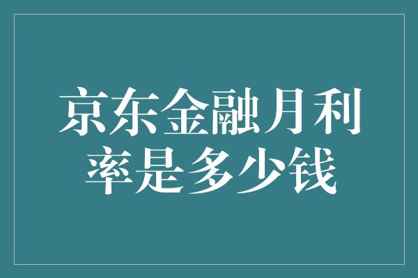 京东金融月利率是多少钱