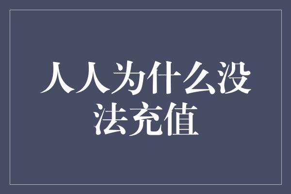 人人为什么没法充值