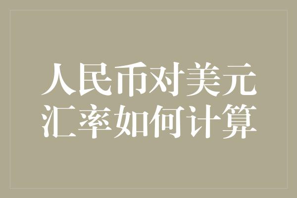 人民币对美元汇率如何计算