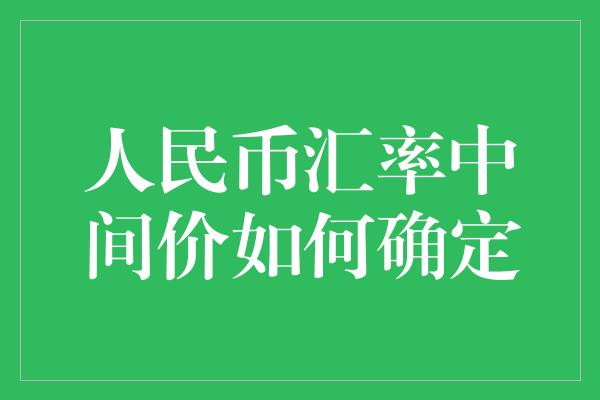 人民币汇率中间价如何确定