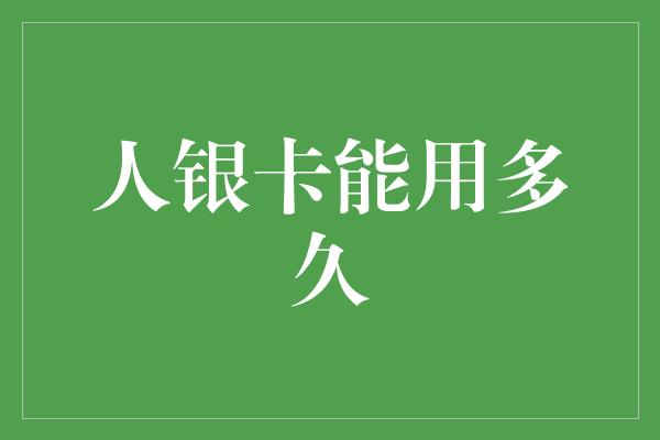 人银卡能用多久