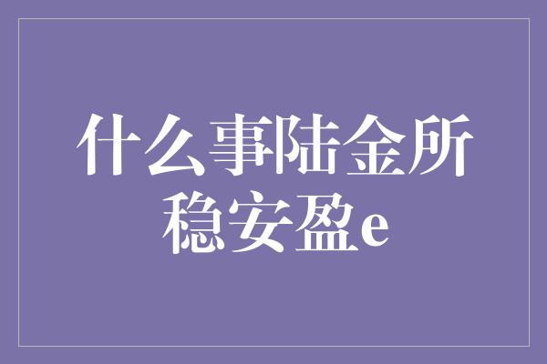 什么事陆金所稳安盈e