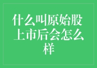 什么是原始股？上市后会面临哪些变化？