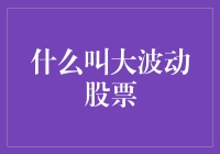 什么是大波动股票：定义、特征与投资策略