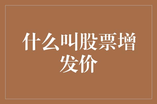 什么叫股票增发价