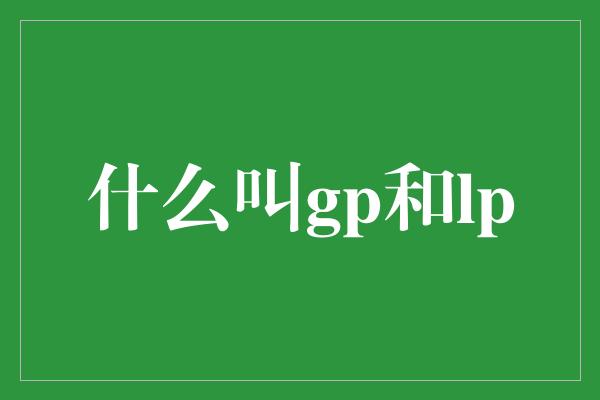 什么叫gp和lp