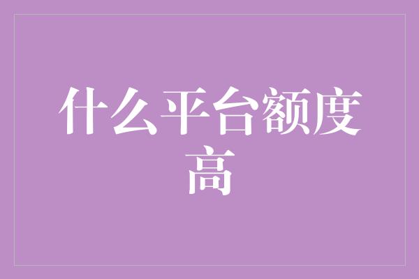 什么平台额度高