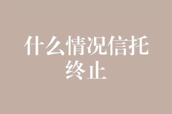 什么情况信托终止