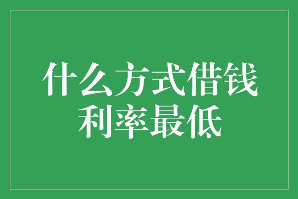 什么方式借钱利率最低