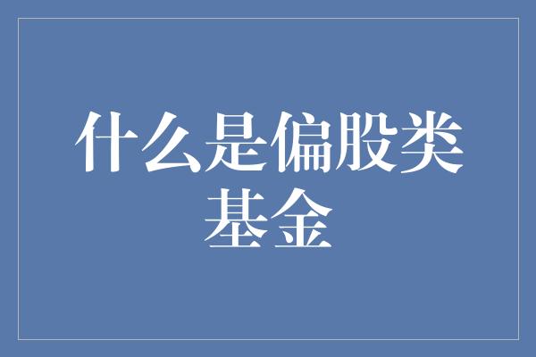 什么是偏股类基金