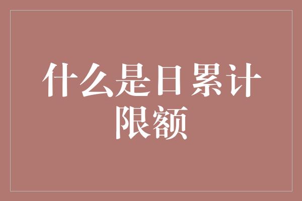 什么是日累计限额