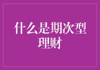 理财的新玩法：期次型理财，让钱生钱不再是梦！