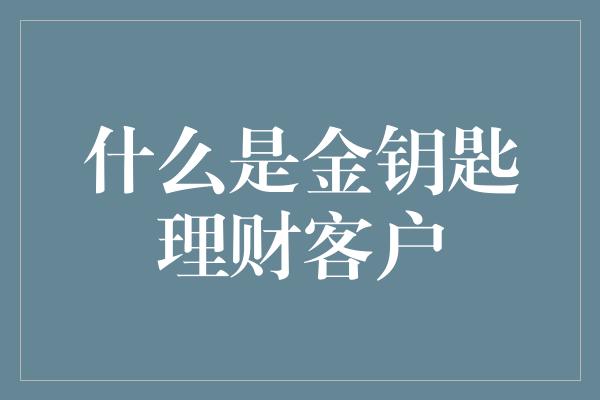 什么是金钥匙理财客户