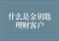 什么是金钥匙理财客户：高端财富管理中的秘密武器