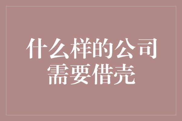 什么样的公司需要借壳