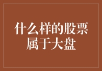 什么样的股票属于大盘？——从市值、影响力与流通性探析大盘股