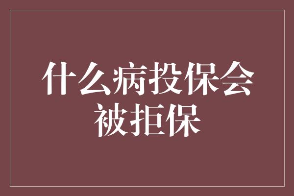 什么病投保会被拒保