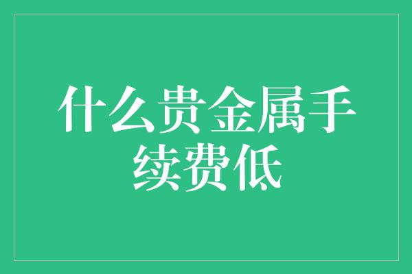 什么贵金属手续费低