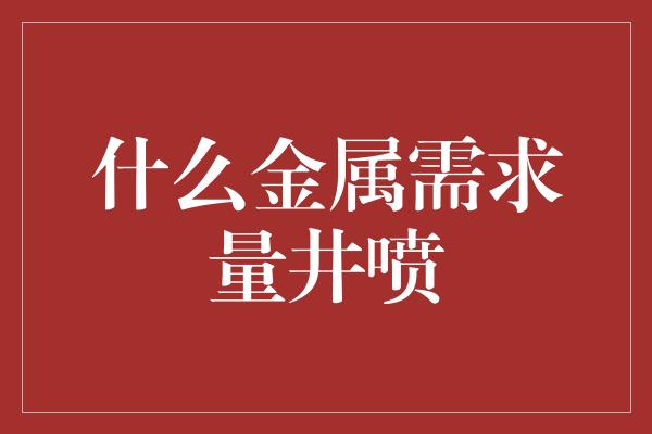 什么金属需求量井喷